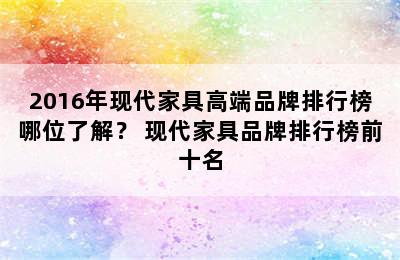 2016年现代家具高端品牌排行榜哪位了解？ 现代家具品牌排行榜前十名